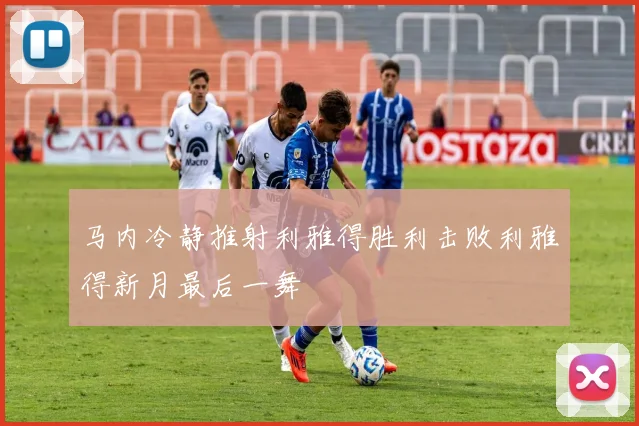 马内冷静推射利雅得胜利击败利雅得新月最后一舞