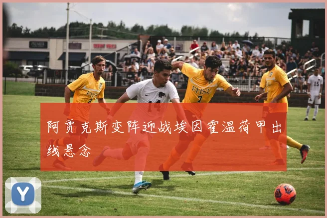 阿贾克斯变阵迎战埃因霍温荷甲出线悬念