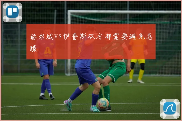赫尔城vs伊普斯双方都需要避免急躁