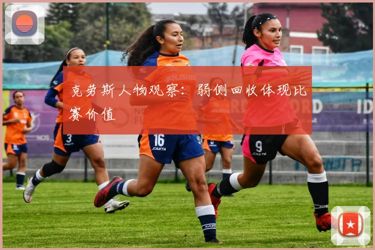 克劳斯人物观察:弱侧回收体现比赛价值