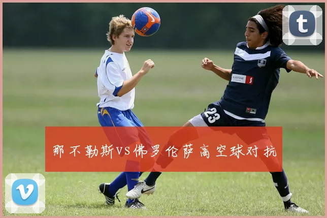 那不勒斯vs佛罗伦萨高空球对抗