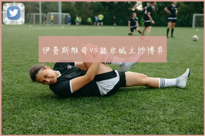 伊普斯维奇vs赫尔城主帅博弈