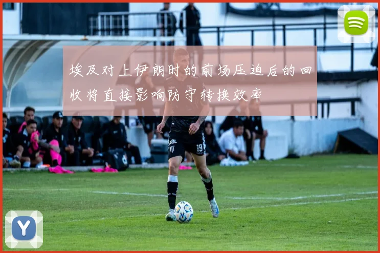 埃及对上伊朗时的前场压迫后的回收将直接影响防守转换效率