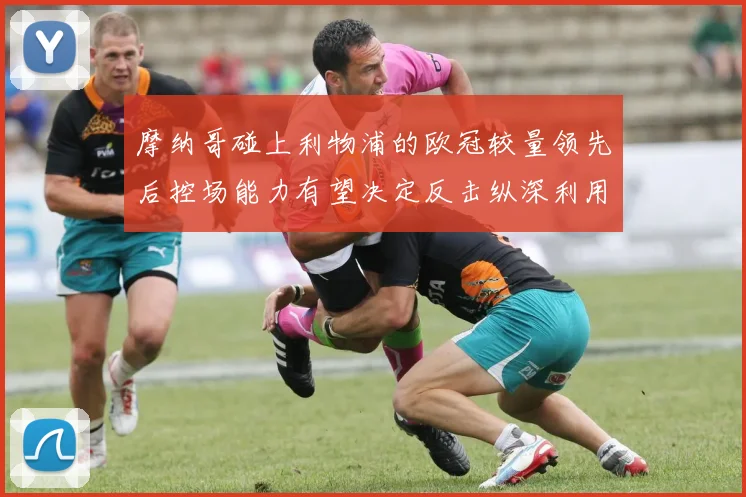 摩纳哥碰上利物浦的欧冠较量领先后控场能力有望决定反击纵深利用