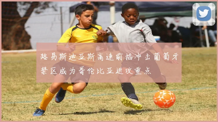 路易斯迪亚斯高速前插冲击葡萄牙禁区成为哥伦比亚进攻重点