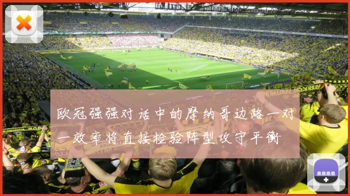 欧冠强强对话中的摩纳哥边路一对一效率将直接检验阵型攻守平衡