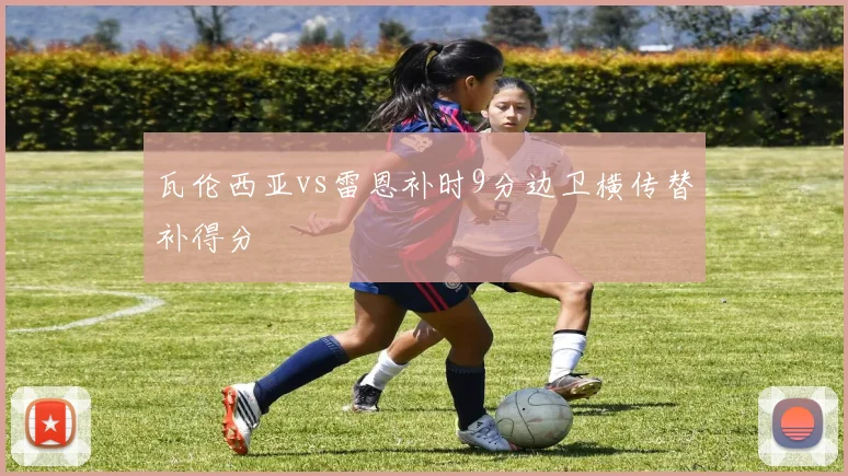 瓦伦西亚vs雷恩补时9分边卫横传替补得分