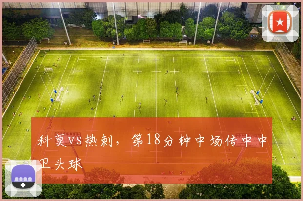 科莫vs热刺，第18分钟中场传中中卫头球