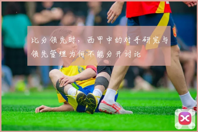 比分领先时，西甲中的对手研究与领先管理为何不能分开讨论